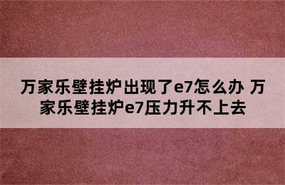 万家乐壁挂炉出现了e7怎么办 万家乐壁挂炉e7压力升不上去